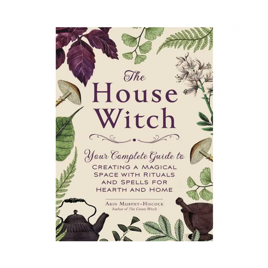 The House Witch: Your Complete Guide to Creating a Magical Space with Rituals and Spells for Hearth and Home