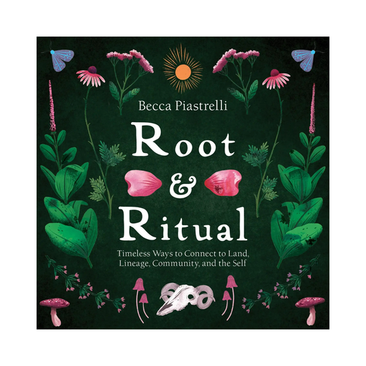 Root and Ritual: Timeless Ways to Connect To Land, Lineage, Community, and the Self