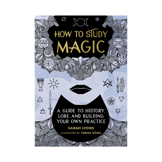 How to Study Magic :A Guide to History, Lore, and Building Your Own Practice