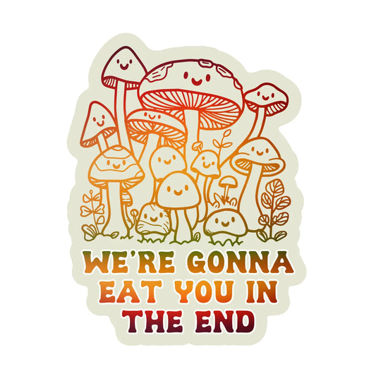 We're Gonna Eat You in the End mushroom sticker